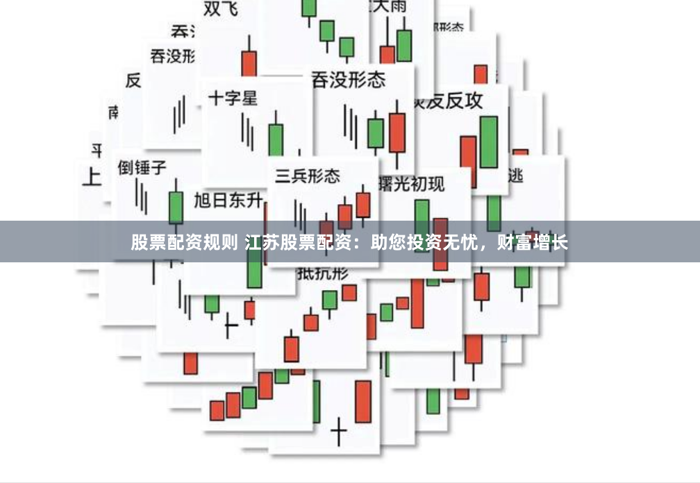 股票配资规则 江苏股票配资：助您投资无忧，财富增长