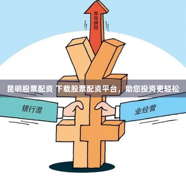 昆明股票配资 下载股票配资平台，助您投资更轻松