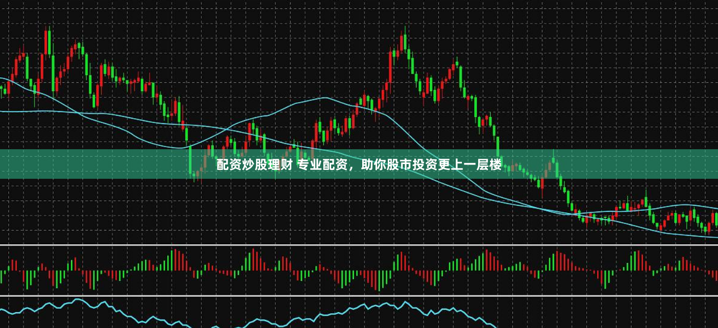 配资炒股理财 专业配资，助你股市投资更上一层楼