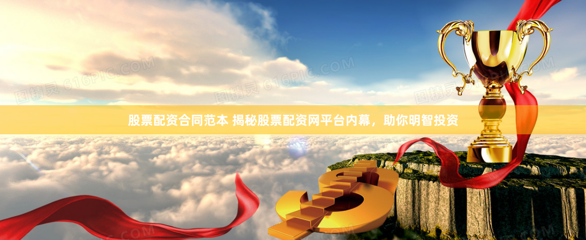 股票配资合同范本 揭秘股票配资网平台内幕，助你明智投资