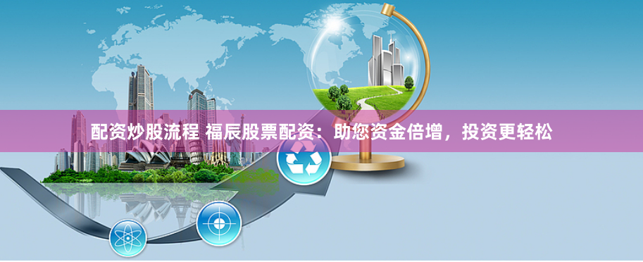 配资炒股流程 福辰股票配资：助您资金倍增，投资更轻松