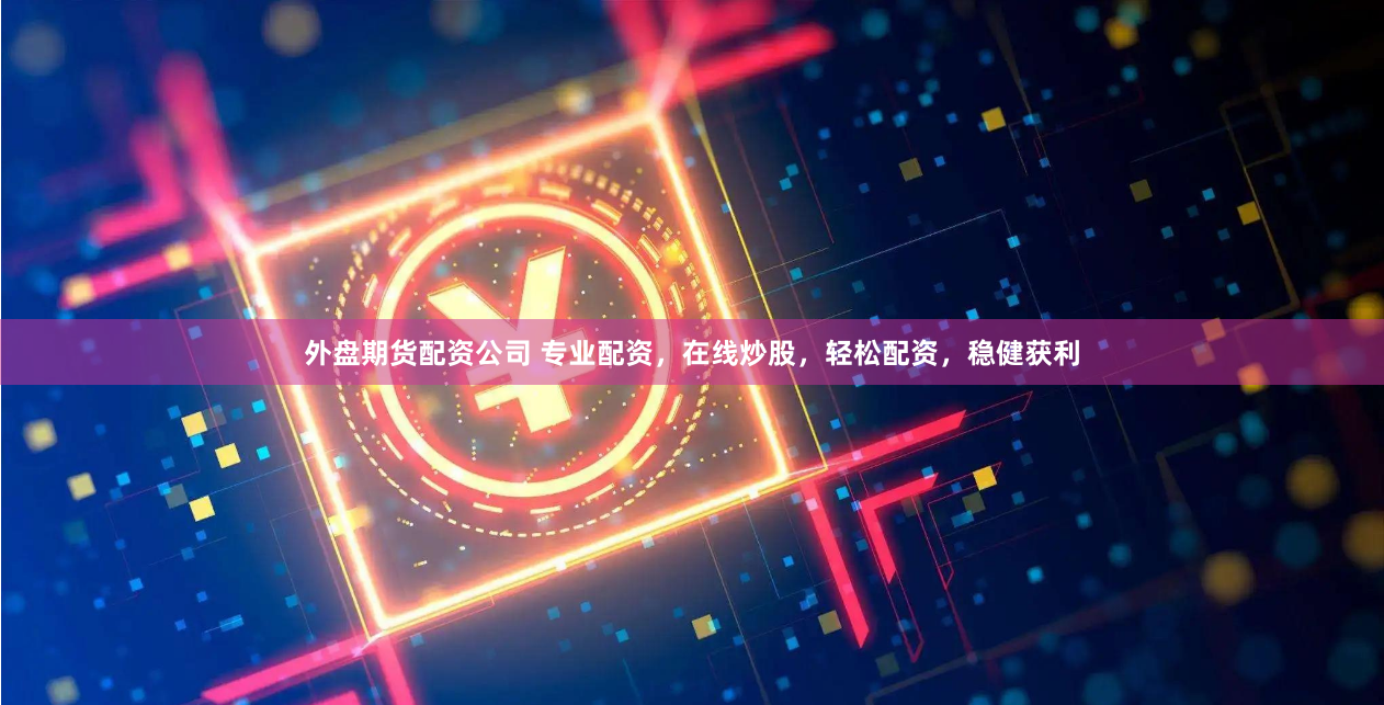 外盘期货配资公司 专业配资，在线炒股，轻松配资，稳健获利