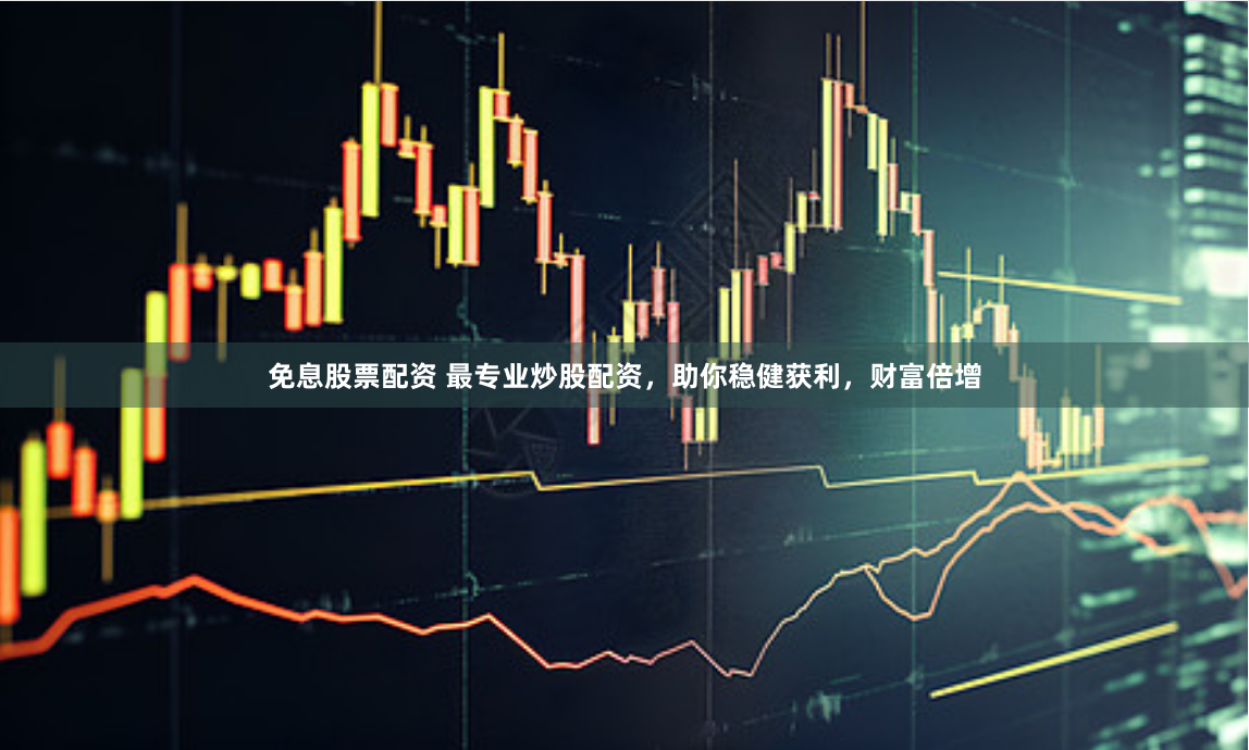 免息股票配资 最专业炒股配资，助你稳健获利，财富倍增