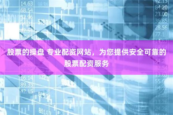 股票的操盘 专业配资网站，为您提供安全可靠的股票配资服务