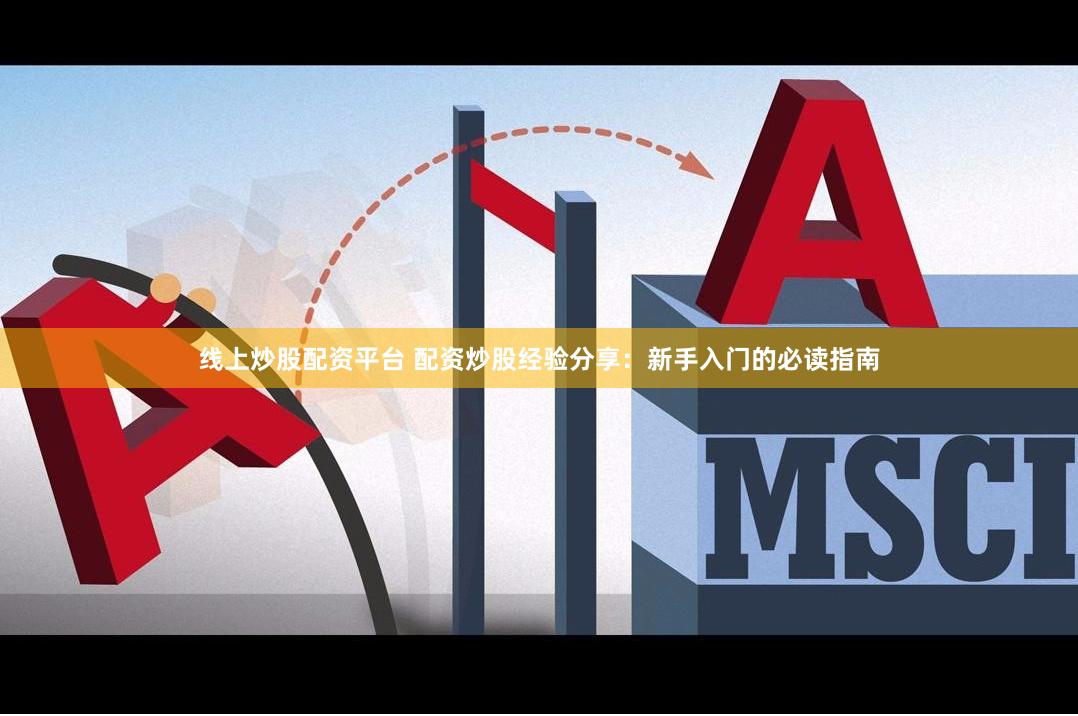 线上炒股配资平台 配资炒股经验分享：新手入门的必读指南