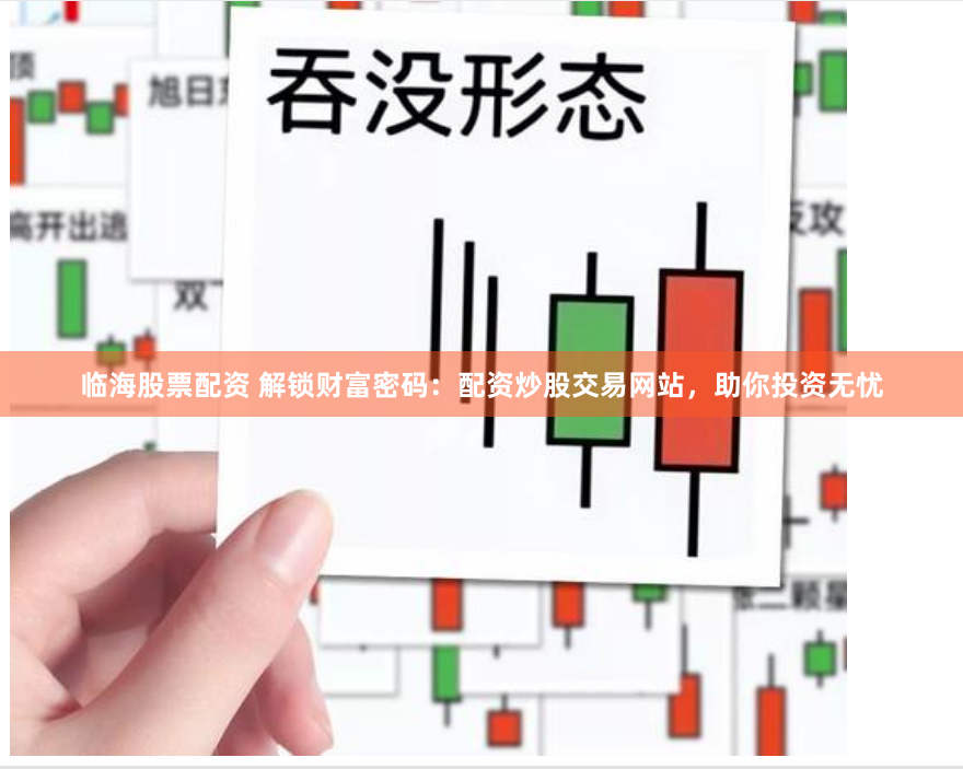 临海股票配资 解锁财富密码：配资炒股交易网站，助你投资无忧