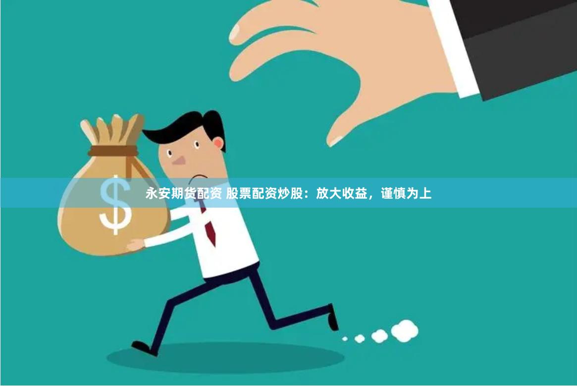 永安期货配资 股票配资炒股：放大收益，谨慎为上