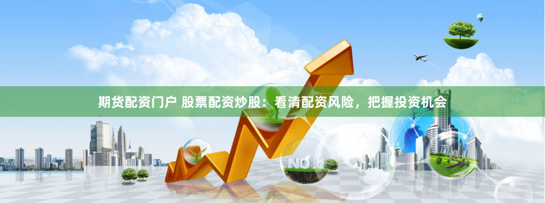 期货配资门户 股票配资炒股：看清配资风险，把握投资机会