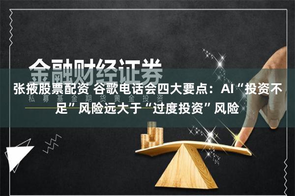张掖股票配资 谷歌电话会四大要点：AI“投资不足”风险远大于“过度投资”风险