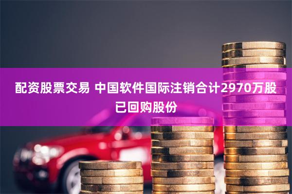 配资股票交易 中国软件国际注销合计2970万股已回购股份