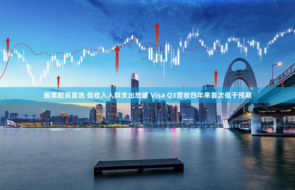 股票配资首选 低收入人群支出放缓 Visa Q3营收四年来首次低于预期