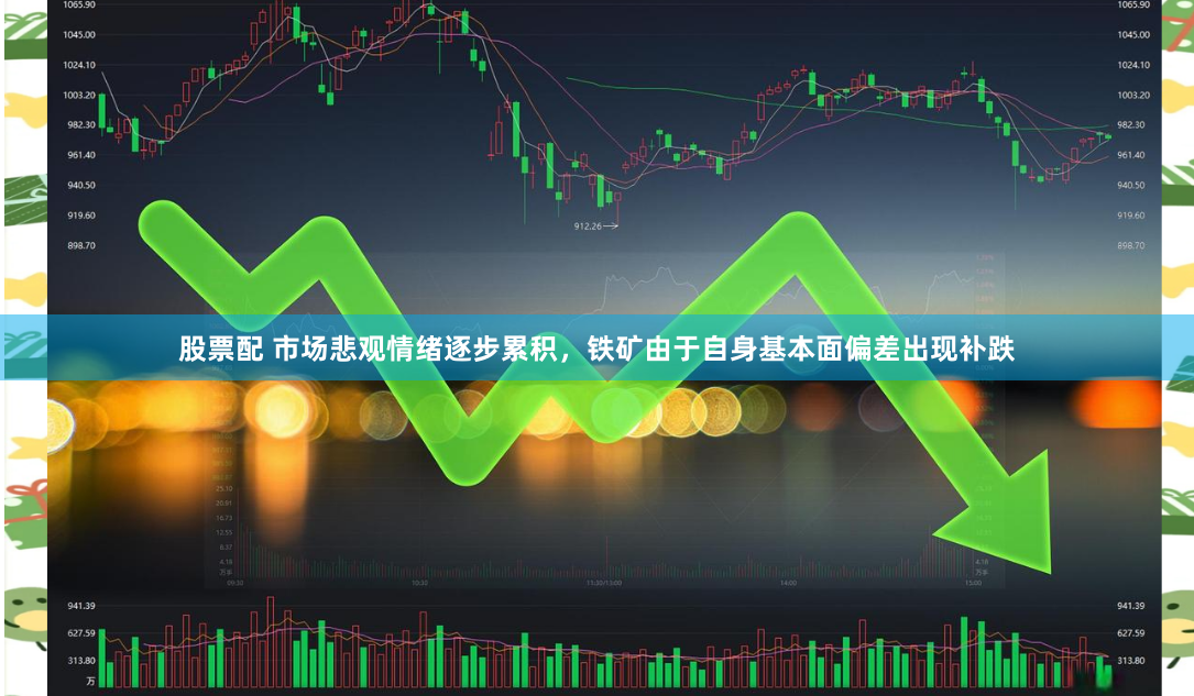股票配 市场悲观情绪逐步累积，铁矿由于自身基本面偏差出现补跌