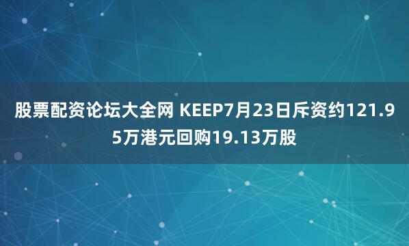 股票配资论坛大全网 KEEP7月23日斥资约121.95万港元回购19.13万股