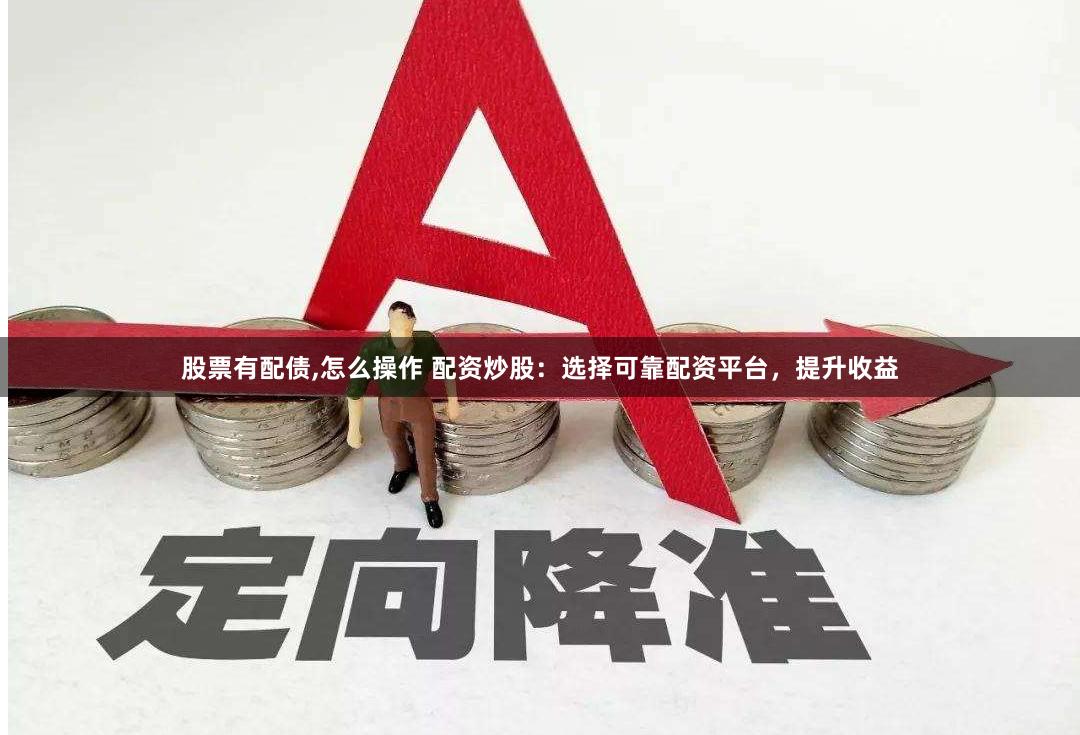 股票有配债,怎么操作 配资炒股：选择可靠配资平台，提升收益