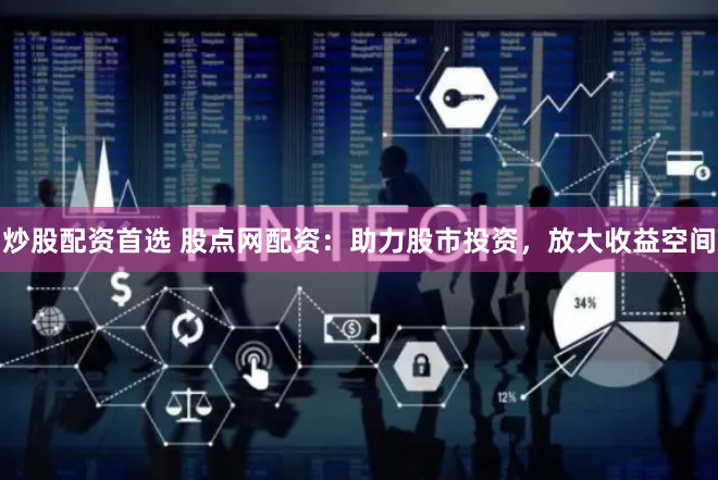 炒股配资首选 股点网配资：助力股市投资，放大收益空间