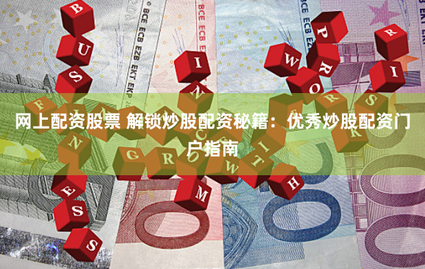 网上配资股票 解锁炒股配资秘籍：优秀炒股配资门户指南