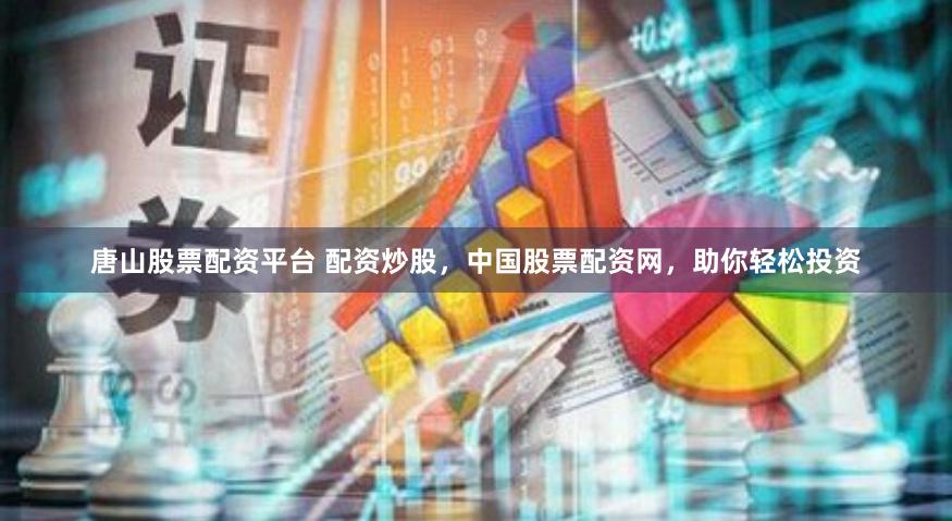 唐山股票配资平台 配资炒股，中国股票配资网，助你轻松投资