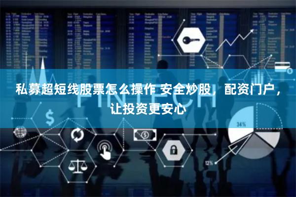私募超短线股票怎么操作 安全炒股，配资门户，让投资更安心