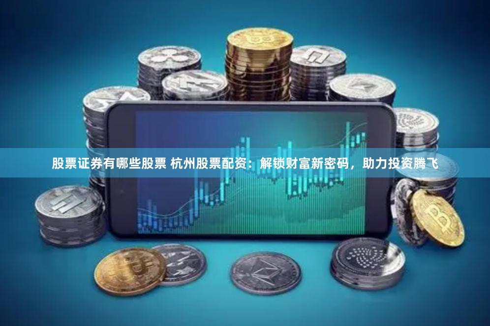 股票证券有哪些股票 杭州股票配资：解锁财富新密码，助力投资腾飞