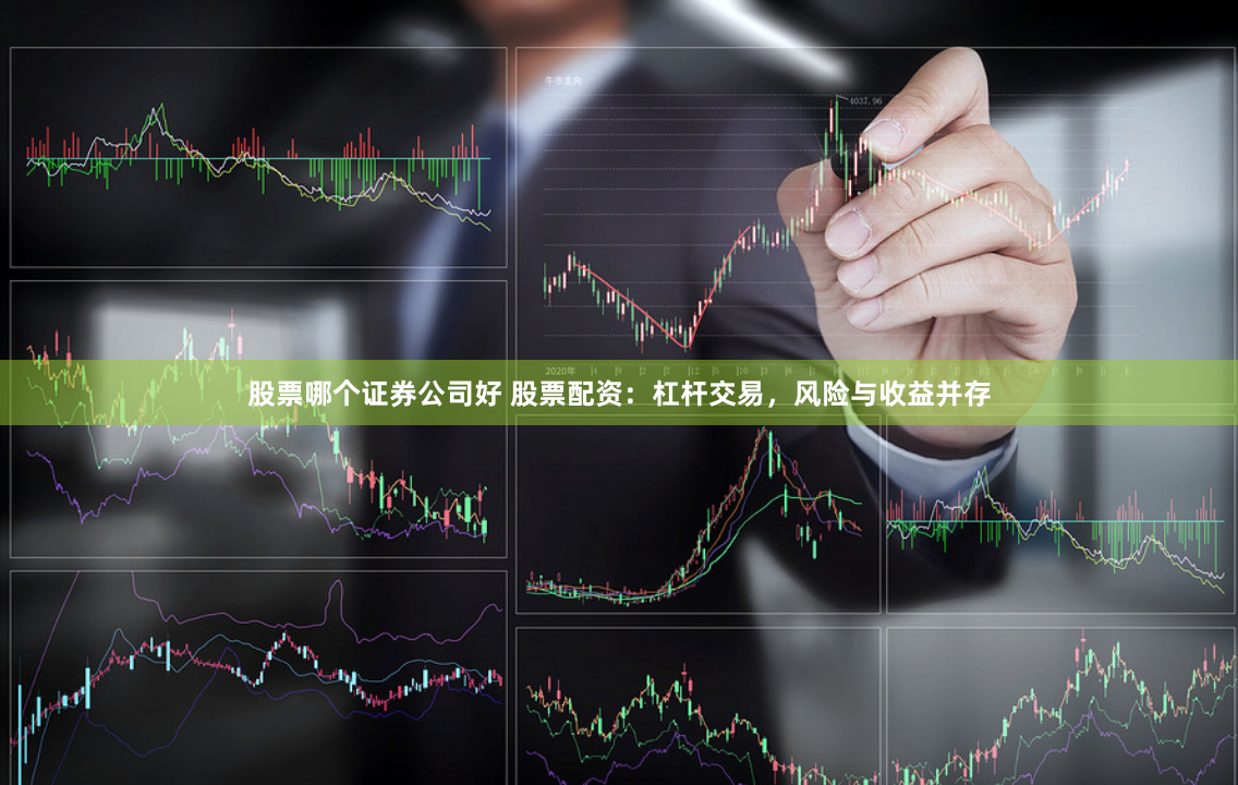 股票哪个证券公司好 股票配资：杠杆交易，风险与收益并存