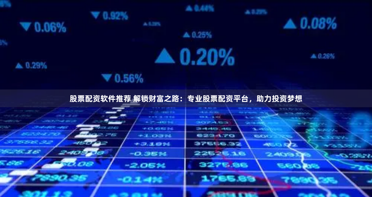 股票配资软件推荐 解锁财富之路：专业股票配资平台，助力投资梦想