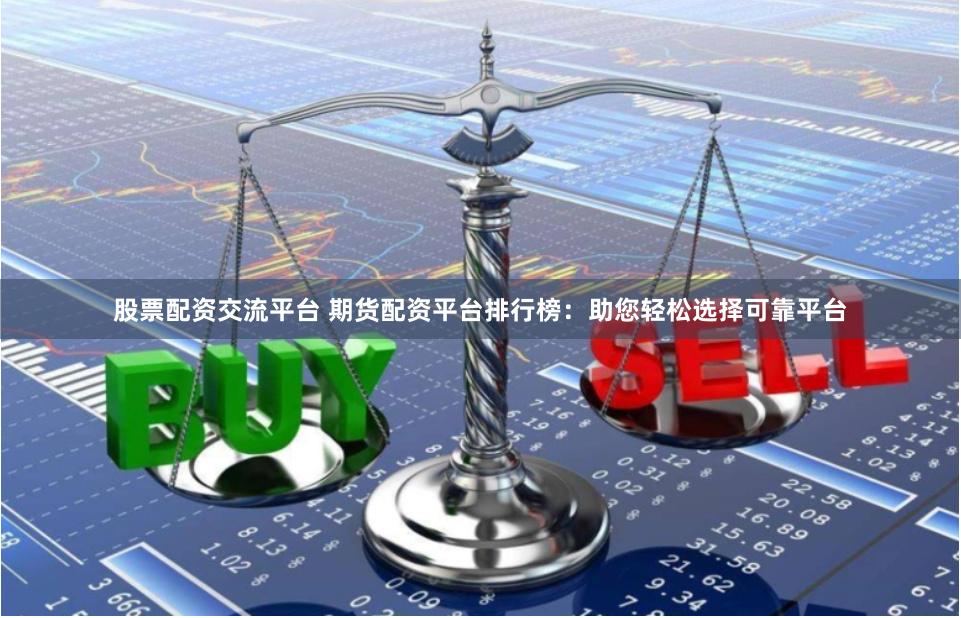 股票配资交流平台 期货配资平台排行榜:助您轻松选择可靠平台