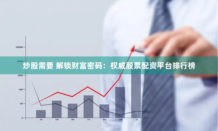 炒股需要 解锁财富密码：权威股票配资平台排行榜