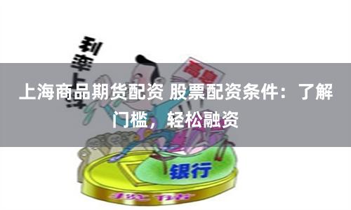 上海商品期货配资 股票配资条件：了解门槛，轻松融资