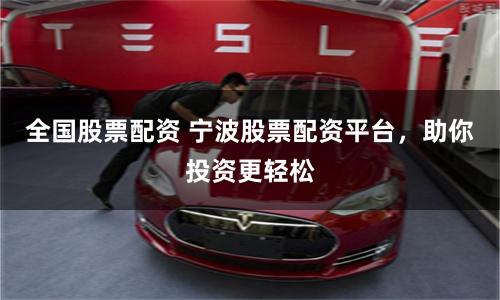 全国股票配资 宁波股票配资平台，助你投资更轻松