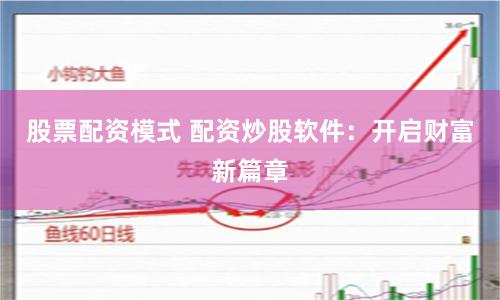 股票配资模式 配资炒股软件：开启财富新篇章