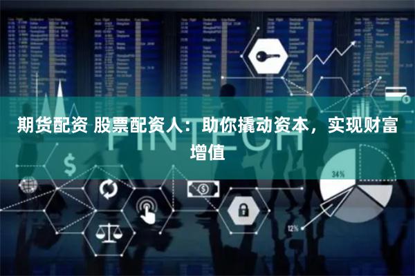 期货配资 股票配资人：助你撬动资本，实现财富增值