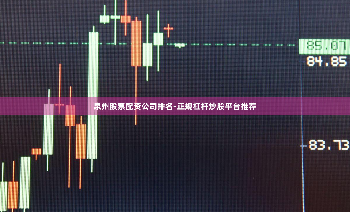 泉州股票配资公司排名-正规杠杆炒股平台推荐