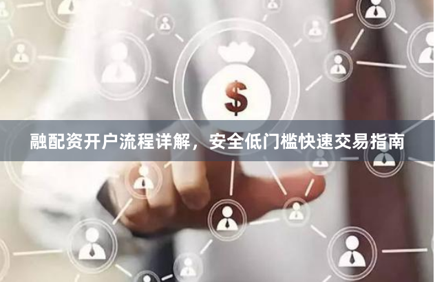 融配资开户流程详解，安全低门槛快速交易指南