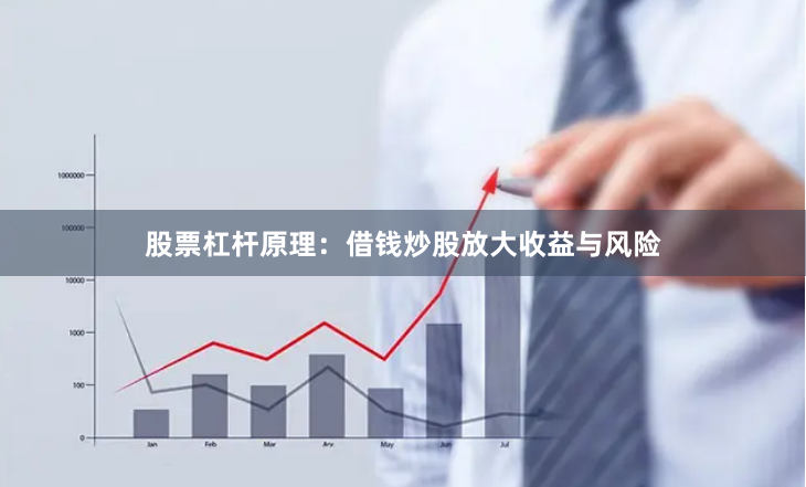 股票杠杆原理：借钱炒股放大收益与风险