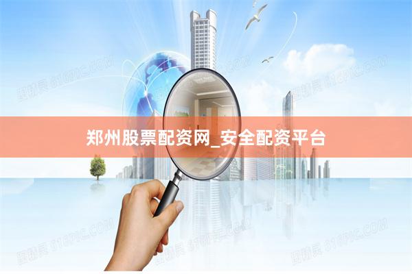 郑州股票配资网_安全配资平台