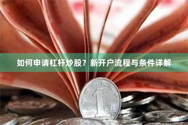如何申请杠杆炒股？新开户流程与条件详解