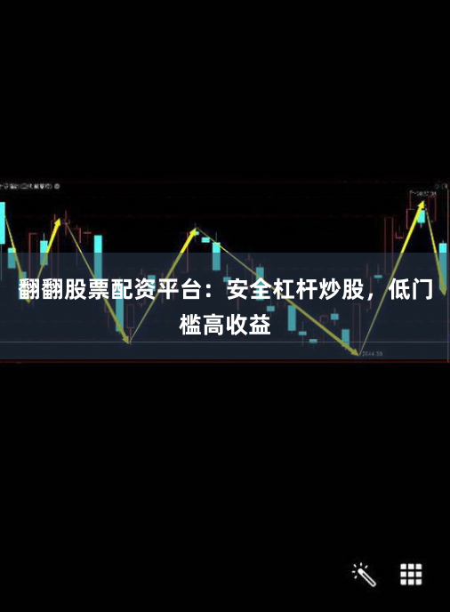 翻翻股票配资平台：安全杠杆炒股，低门槛高收益