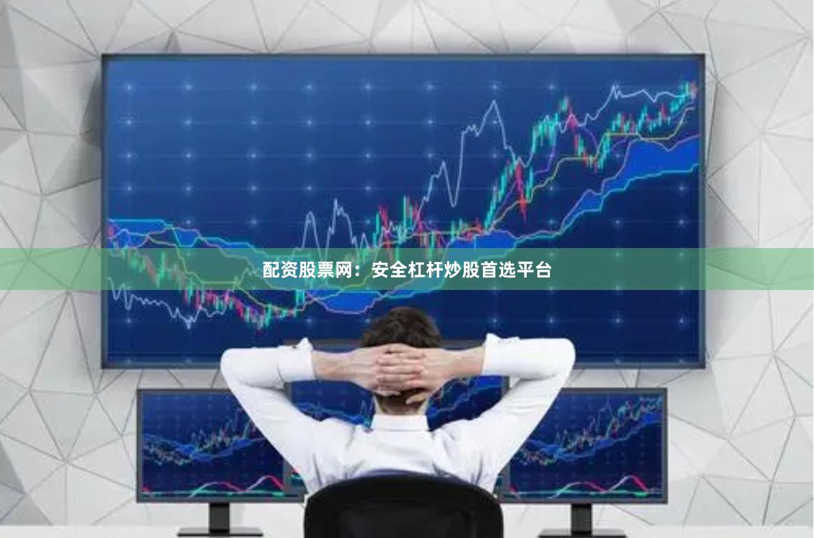 配资股票网：安全杠杆炒股首选平台