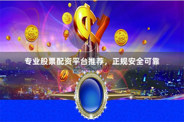 专业股票配资平台推荐,正规安全可靠