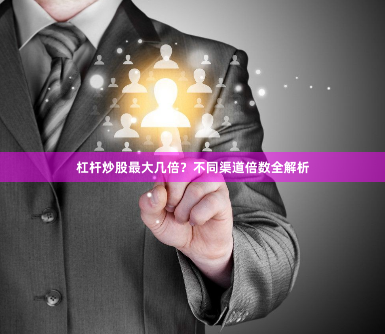 杠杆炒股最大几倍？不同渠道倍数全解析