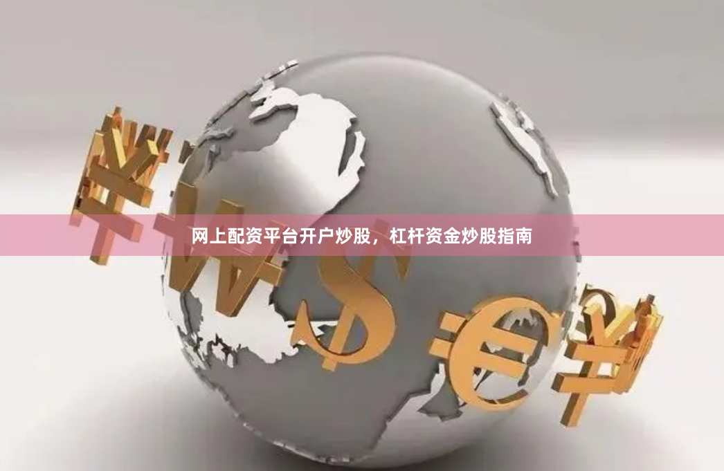 网上配资平台开户炒股，杠杆资金炒股指南
