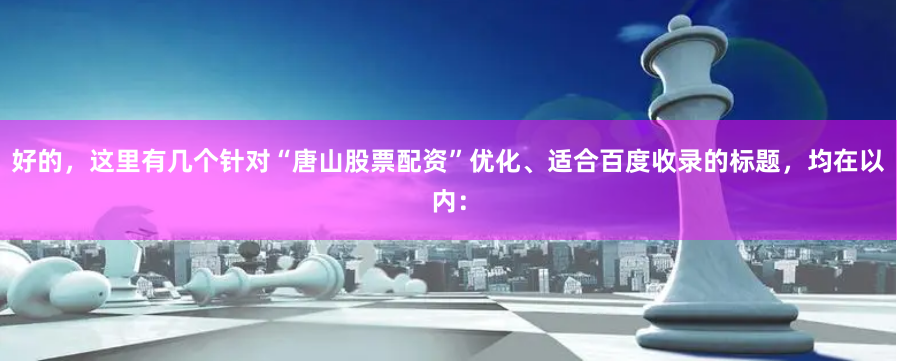 好的，这里有几个针对“唐山股票配资”优化、适合百度收录的标题，均在以内：