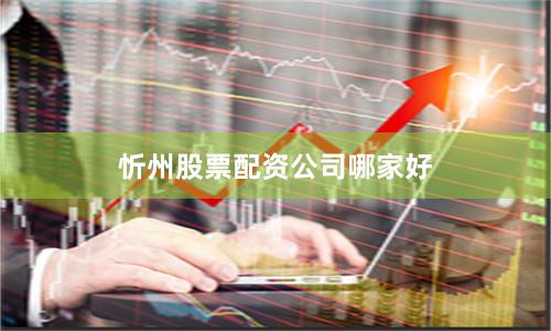 忻州股票配资公司哪家好