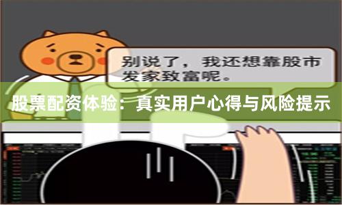 股票配资体验：真实用户心得与风险提示