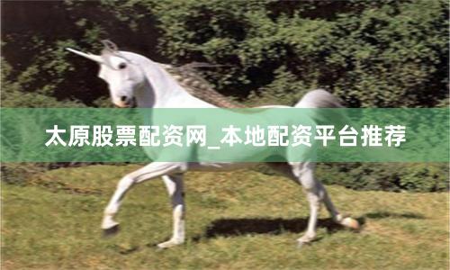 太原股票配资网_本地配资平台推荐