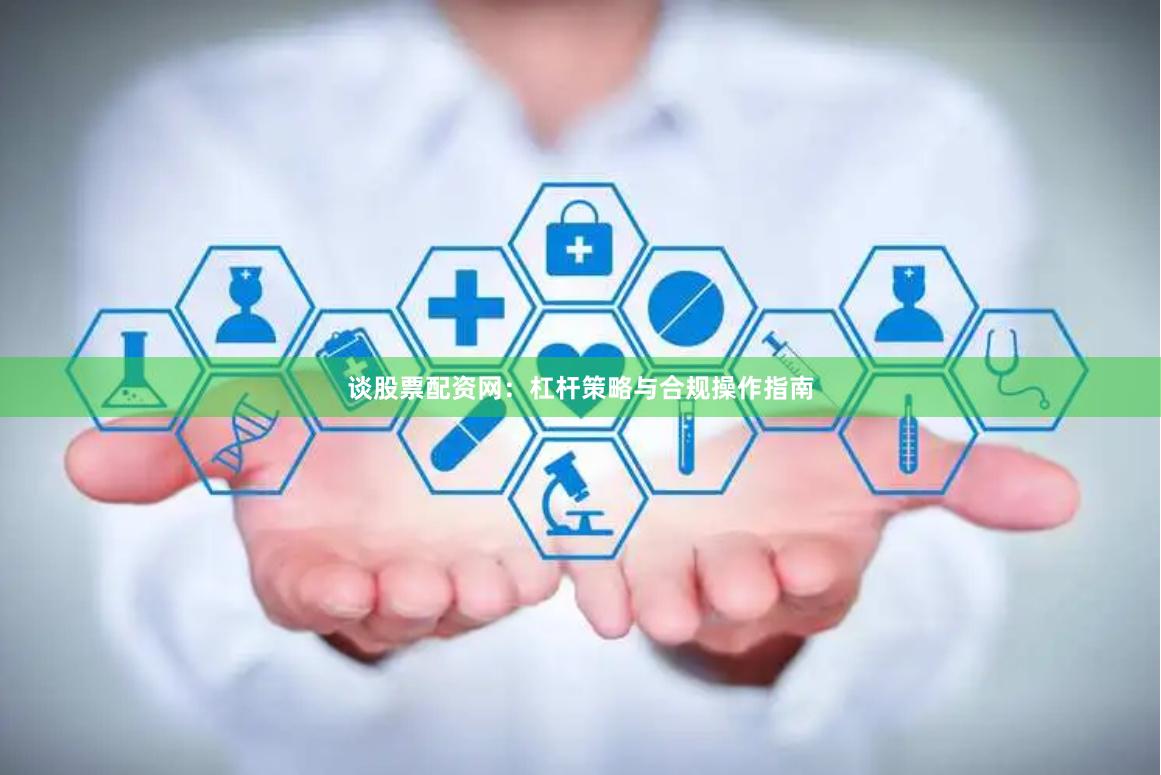 谈股票配资网：杠杆策略与合规操作指南