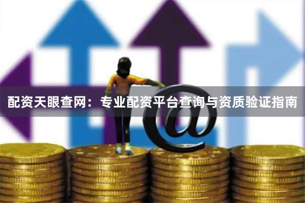 配资天眼查网：专业配资平台查询与资质验证指南