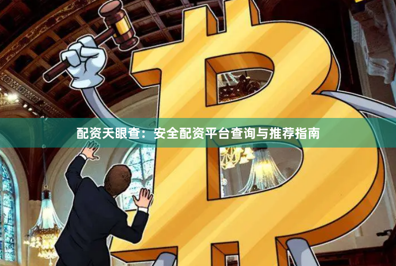 配资天眼查：安全配资平台查询与推荐指南