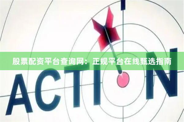 股票配资平台查询网：正规平台在线甄选指南