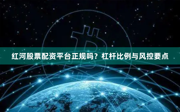 红河股票配资平台正规吗？杠杆比例与风控要点